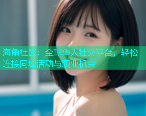海角社区：全球华人社交平台，轻松连接同城活动与职业机会