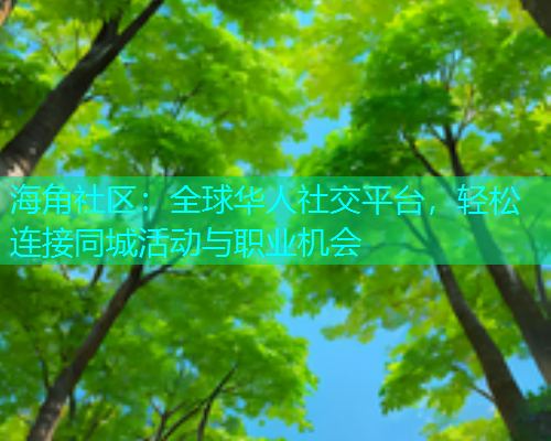 海角社区：全球华人社交平台，轻松连接同城活动与职业机会