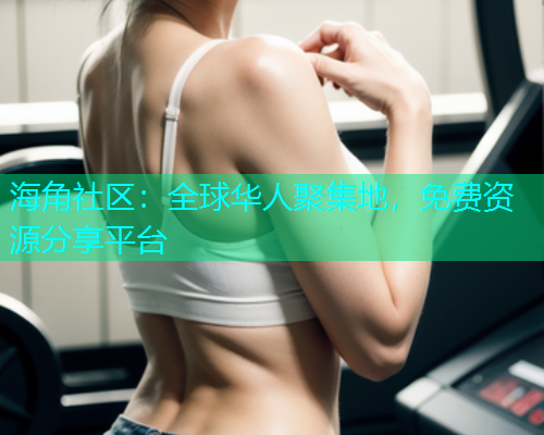 海角社区：全球华人聚集地，免费资源分享平台