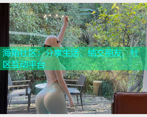 海角社区：分享生活、结交朋友、社区互动平台
