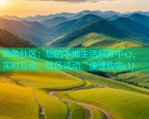 海角社区：您的本地生活服务中心，实时互动、社区活动、便捷购物(1)