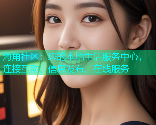 海角社区：您的本地生活服务中心，连接互动、信息发布、在线服务