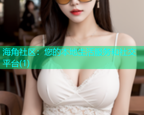 海角社区：您的本地生活服务和社交平台(1)