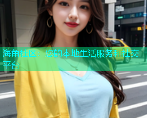 海角社区：您的本地生活服务和社交平台