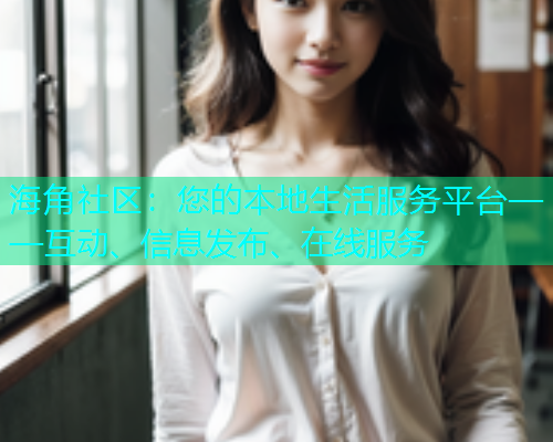 海角社区：您的本地生活服务平台——互动、信息发布、在线服务