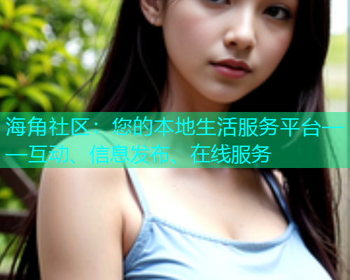 海角社区：您的本地生活服务平台——互动、信息发布、在线服务
