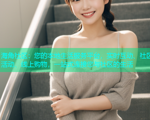 海角社区：您的本地生活服务平台，实时互动、社区活动、线上购物，一站式连接您与社区的生活
