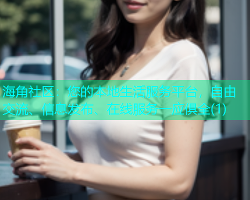 海角社区：您的本地生活服务平台，自由交流、信息发布、在线服务一应俱全(1)