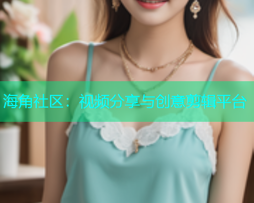 海角社区：视频分享与创意剪辑平台