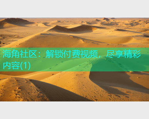 海角社区：解锁付费视频，尽享精彩内容(1)