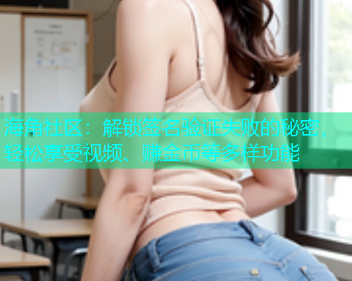 海角社区：解锁签名验证失败的秘密，轻松享受视频、赚金币等多样功能