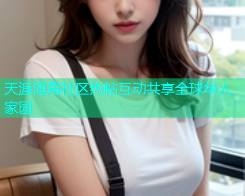 天涯海角社区热帖互动共享全球华人家园