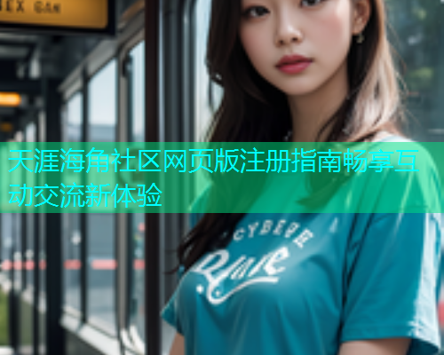 天涯海角社区网页版注册指南畅享互动交流新体验