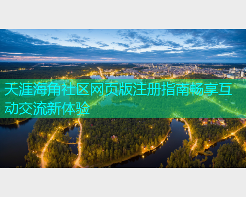 天涯海角社区网页版注册指南畅享互动交流新体验