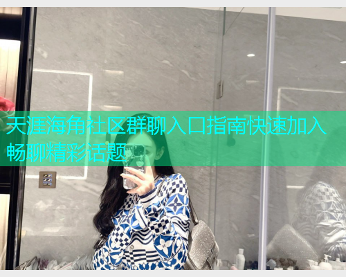 天涯海角社区群聊入口指南快速加入畅聊精彩话题