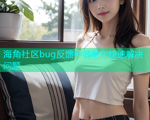 海角社区bug反馈神器助你快速解决问题