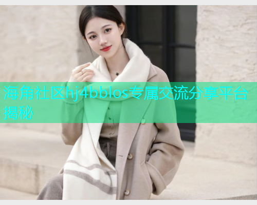 海角社区hj4bblos专属交流分享平台揭秘