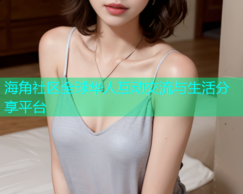 海角社区全球华人互动交流与生活分享平台