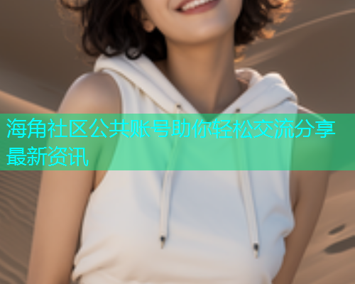 海角社区公共账号助你轻松交流分享最新资讯