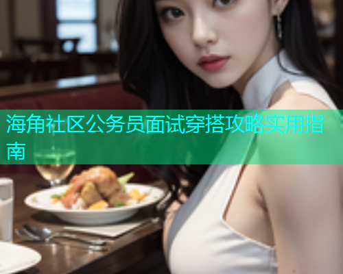 海角社区公务员面试穿搭攻略实用指南