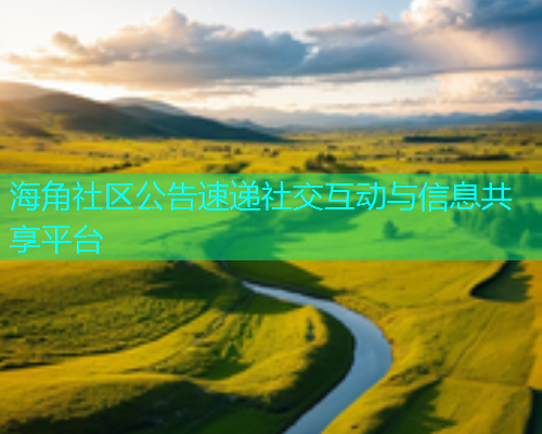 海角社区公告速递社交互动与信息共享平台