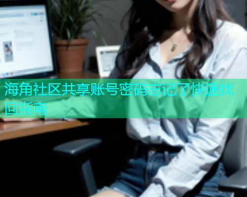 海角社区共享账号密码忘记了快速找回指南