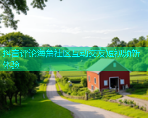 抖音评论海角社区互动交友短视频新体验