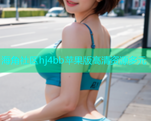 海角社区hj4bb苹果版高清资源多元