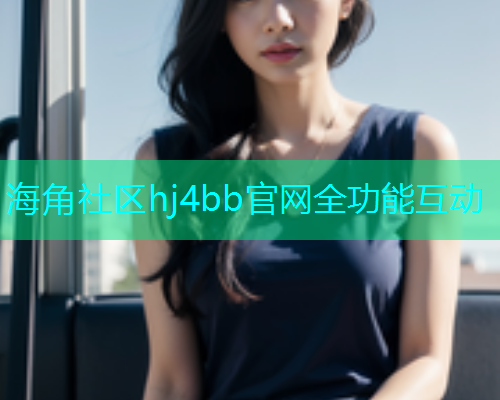 海角社区hj4bb官网全功能互动