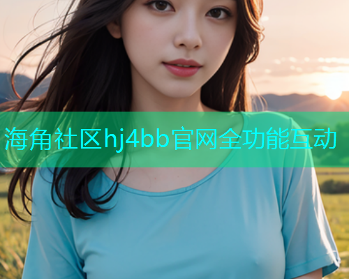 海角社区hj4bb官网全功能互动