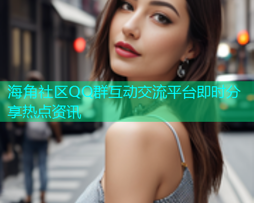 海角社区QQ群互动交流平台即时分享热点资讯
