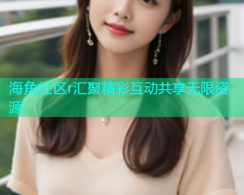 海角社区r汇聚精彩互动共享无限资源
