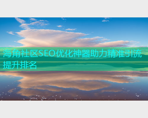 海角社区SEO优化神器助力精准引流提升排名