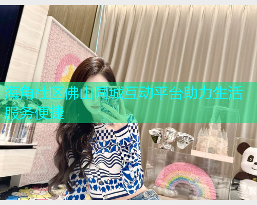 海角社区佛山同城互动平台助力生活服务便捷