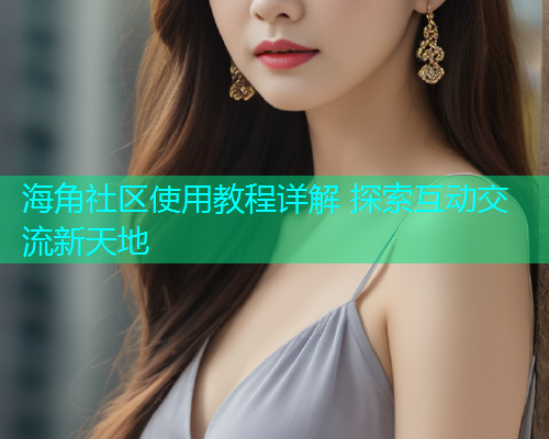 海角社区使用教程详解 探索互动交流新天地