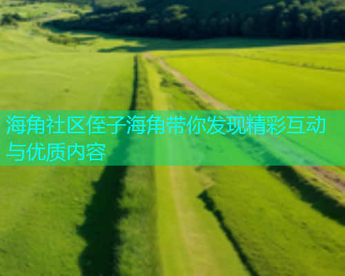 海角社区侄子海角带你发现精彩互动与优质内容