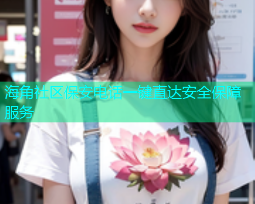 海角社区保安电话一键直达安全保障服务