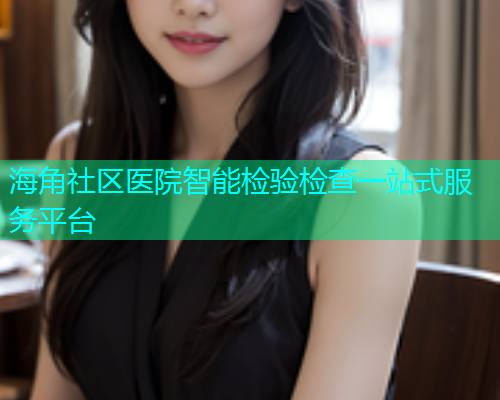 海角社区医院智能检验检查一站式服务平台