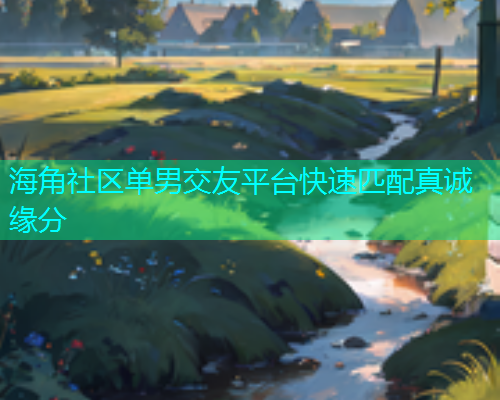 海角社区单男交友平台快速匹配真诚缘分