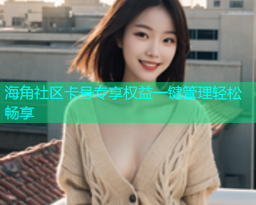 海角社区卡号专享权益一键管理轻松畅享