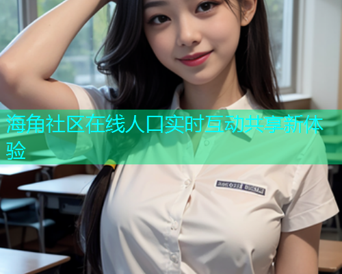 海角社区在线人口实时互动共享新体验