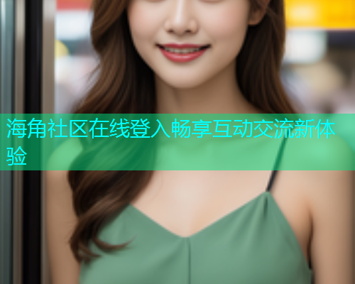 海角社区在线登入畅享互动交流新体验