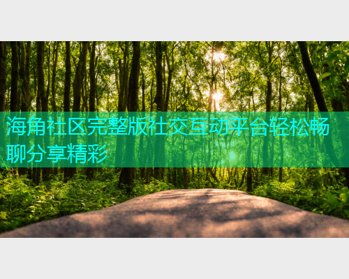 海角社区完整版社交互动平台轻松畅聊分享精彩