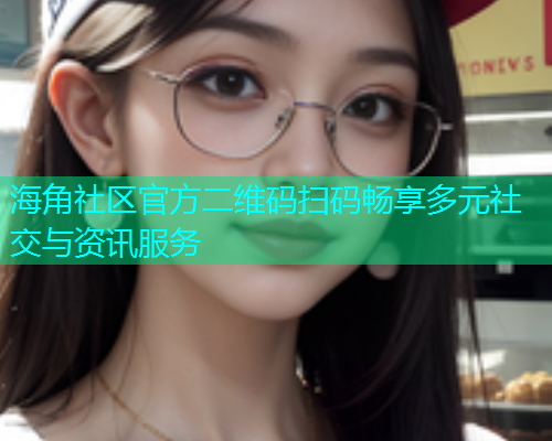 海角社区官方二维码扫码畅享多元社交与资讯服务