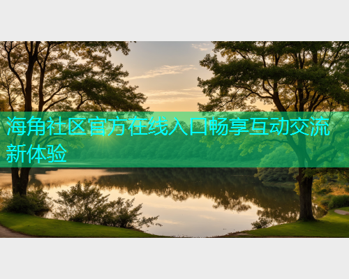 海角社区官方在线入口畅享互动交流新体验
