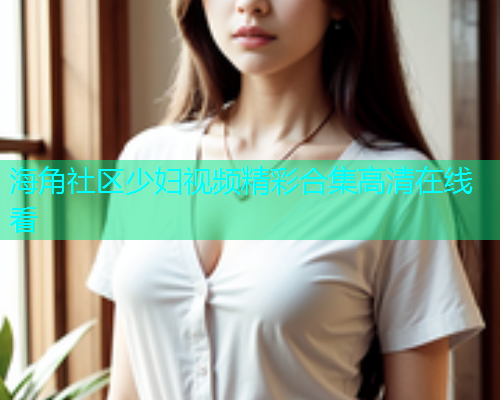海角社区少妇视频精彩合集高清在线看