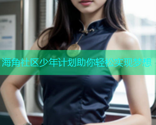 海角社区少年计划助你轻松实现梦想