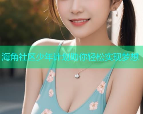 海角社区少年计划助你轻松实现梦想