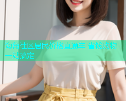 海角社区居民价格直通车 省钱购物一站搞定