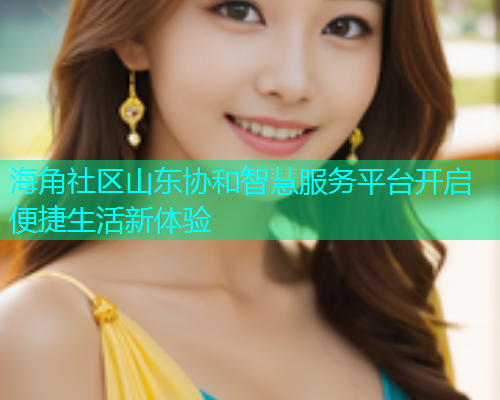 海角社区山东协和智慧服务平台开启便捷生活新体验